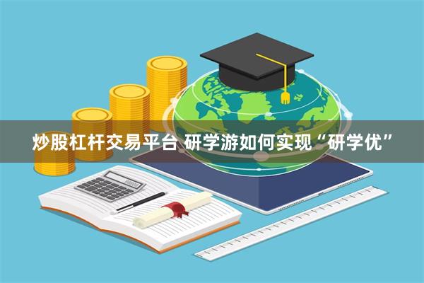 炒股杠杆交易平台 研学游如何实现“研学优”