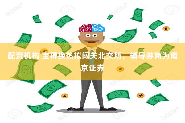 配资机构 宝得换热拟闯关北交所，辅导券商为南京证券