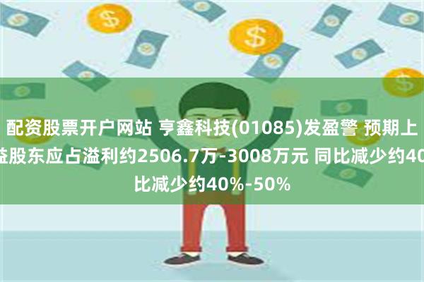 配资股票开户网站 亨鑫科技(01085)发盈警 预期上半年权益股东应占溢利约2506.7万-3008万元 同比减少约40%-50%
