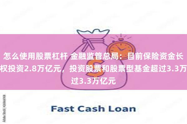 怎么使用股票杠杆 金融监管总局：目前保险资金长期股权投资2.8万亿元，投资股票和股票型基金超过3.3万亿元
