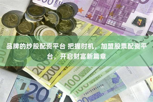 品牌的炒股配资平台 把握时机，加盟股票配资平台，开启财富新篇章