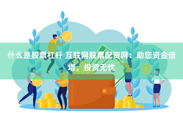 什么是股票杠杆 互联网股票配资网：助您资金倍增，投资无忧