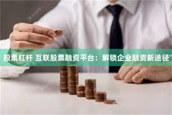 股票杠杆 互联股票融资平台：解锁企业融资新途径