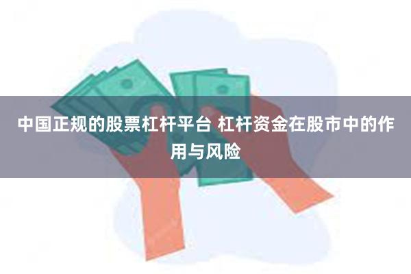 中国正规的股票杠杆平台 杠杆资金在股市中的作用与风险