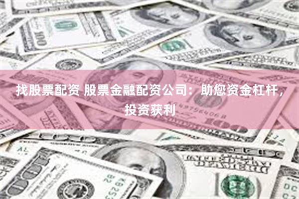 找股票配资 股票金融配资公司：助您资金杠杆，投资获利