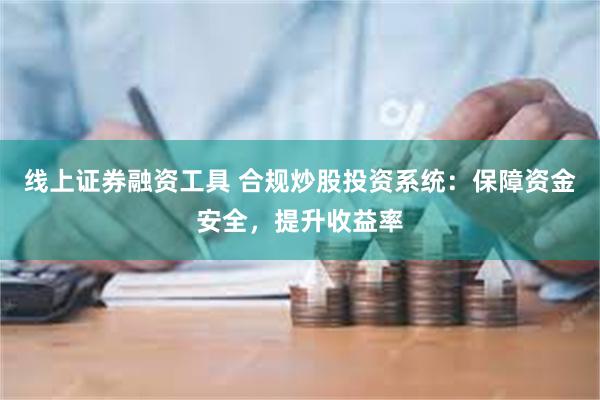 线上证券融资工具 合规炒股投资系统：保障资金安全，提升收益率