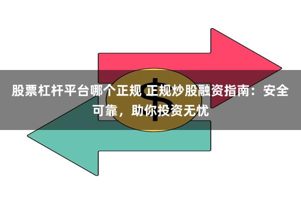 股票杠杆平台哪个正规 正规炒股融资指南：安全可靠，助你投资无忧