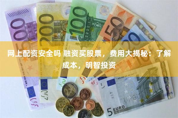 网上配资安全吗 融资买股票，费用大揭秘：了解成本，明智投资
