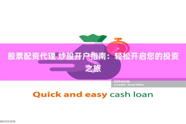 股票配资代理 炒股开户指南：轻松开启您的投资之旅