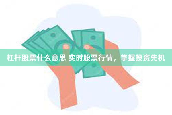 杠杆股票什么意思 实时股票行情，掌握投资先机
