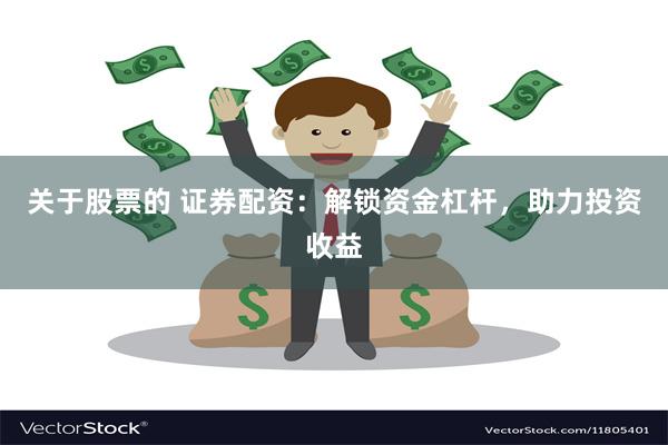 关于股票的 证券配资：解锁资金杠杆，助力投资收益