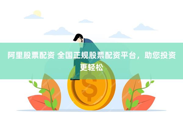 阿里股票配资 全国正规股票配资平台，助您投资更轻松