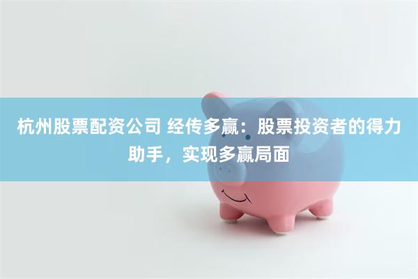 杭州股票配资公司 经传多赢：股票投资者的得力助手，实现多赢局面