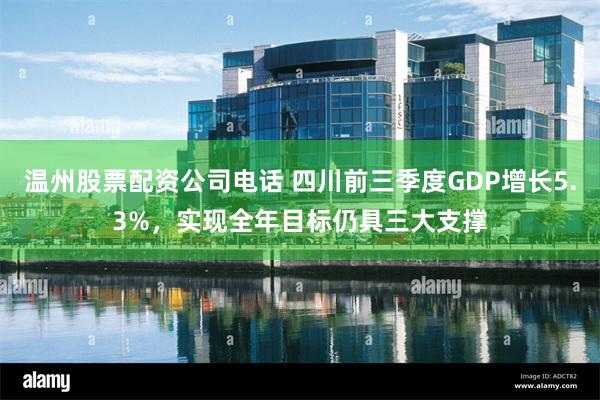 温州股票配资公司电话 四川前三季度GDP增长5.3%，实现全年目标仍具三大支撑