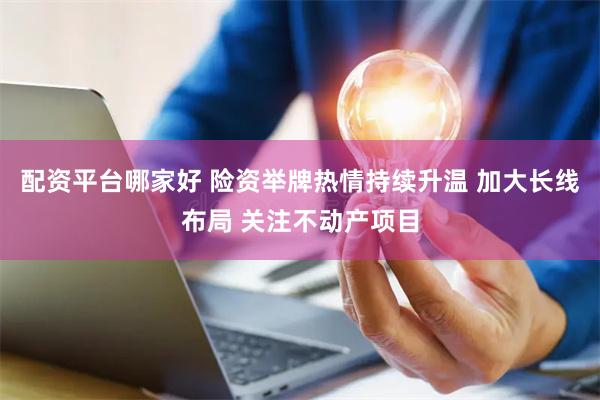 配资平台哪家好 险资举牌热情持续升温 加大长线布局 关注不动产项目