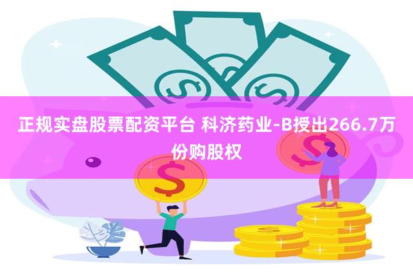 正规实盘股票配资平台 科济药业-B授出266.7万份购股权