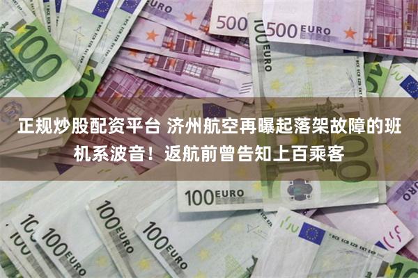 正规炒股配资平台 济州航空再曝起落架故障的班机系波音！返航前曾告知上百乘客