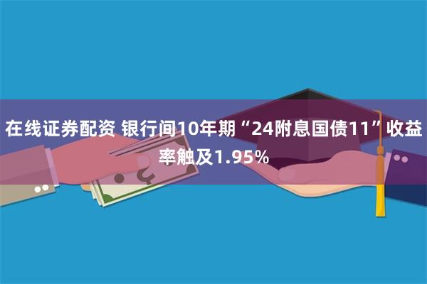 在线证券配资 银行间10年期“24附息国债11”收益率触及1.95%