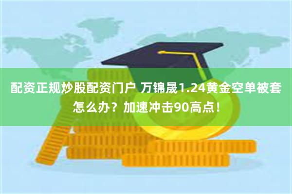 配资正规炒股配资门户 万锦晟1.24黄金空单被套怎么办？加速冲击90高点！