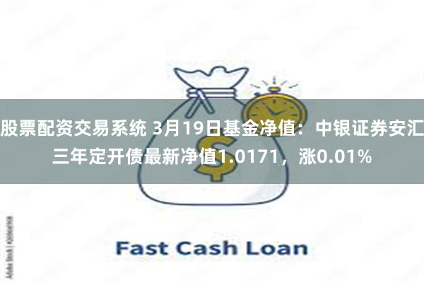 股票配资交易系统 3月19日基金净值：中银证券安汇三年定开债最新净值1.0171，涨0.01%