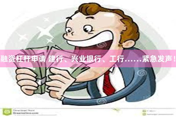 融资杠杆申请 建行、兴业银行、工行……紧急发声！