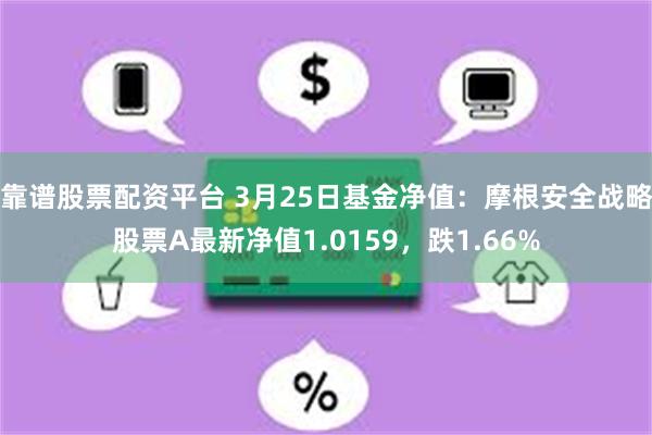 靠谱股票配资平台 3月25日基金净值：摩根安全战略股票A最新净值1.0159，跌1.66%