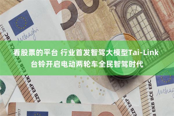 看股票的平台 行业首发智驾大模型Tai-Link 台铃开启电动两轮车全民智驾时代