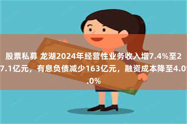 股票私募 龙湖2024年经营性业务收入增7.4%至267.1亿元，有息负债减少163亿元，融资成本降至4.0%