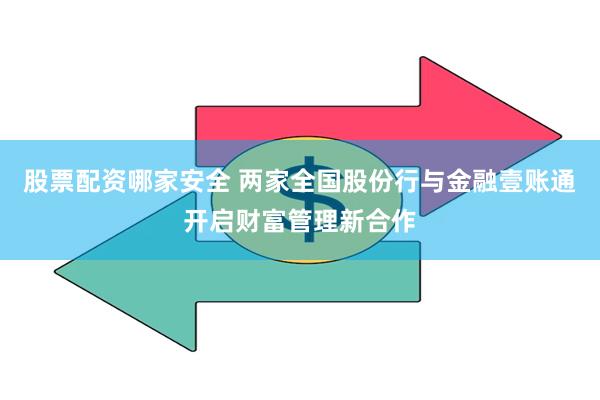 股票配资哪家安全 两家全国股份行与金融壹账通开启财富管理新合作