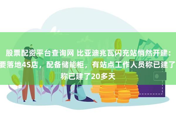股票配资平台查询网 比亚迪兆瓦闪充站悄然开建：首批主要落地4S店，配备储能柜，有站点工作人员称已建了20多天