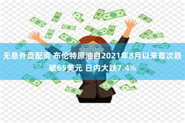 无息外盘配资 布伦特原油自2021年8月以来首次跌破65美元 日内大跌7.4%