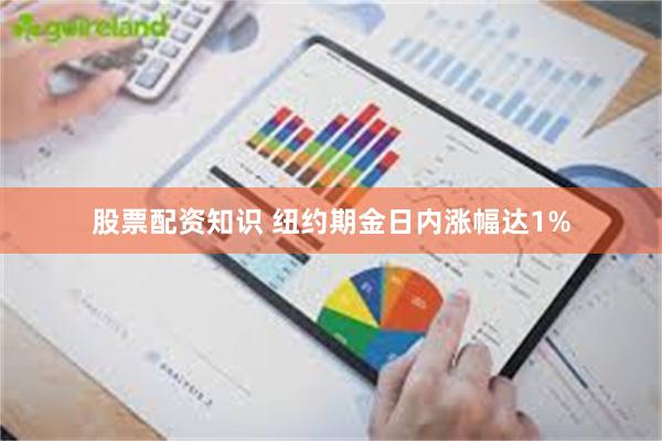 股票配资知识 纽约期金日内涨幅达1%