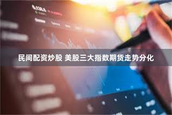 民间配资炒股 美股三大指数期货走势分化