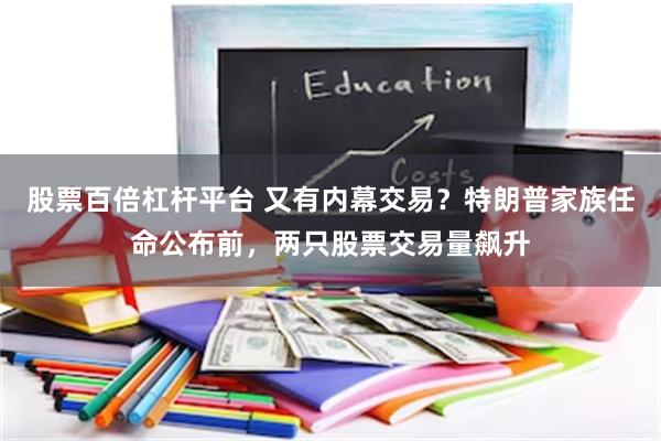 股票百倍杠杆平台 又有内幕交易？特朗普家族任命公布前，两只股票交易量飙升
