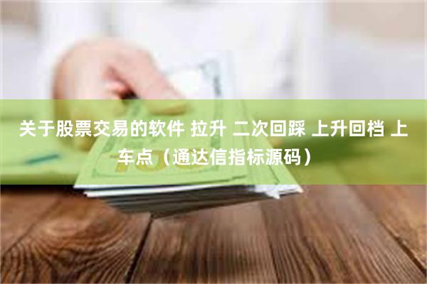 关于股票交易的软件 拉升 二次回踩 上升回档 上车点（通达信指标源码）