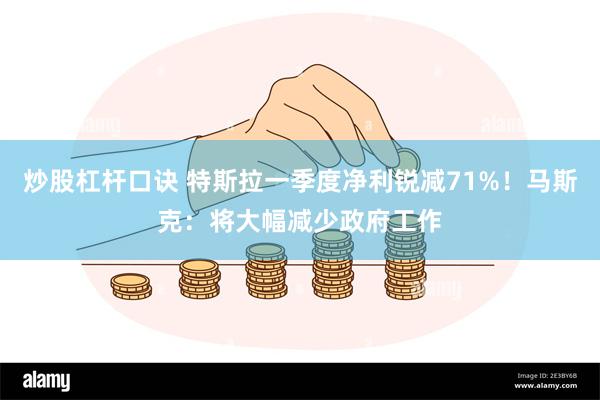 炒股杠杆口诀 特斯拉一季度净利锐减71%！马斯克：将大幅减少政府工作