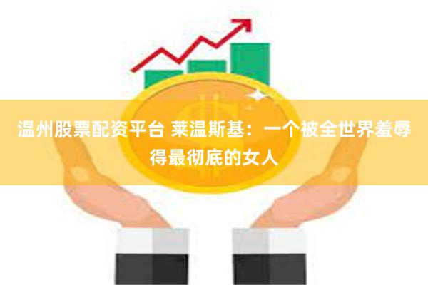 温州股票配资平台 莱温斯基：一个被全世界羞辱得最彻底的女人
