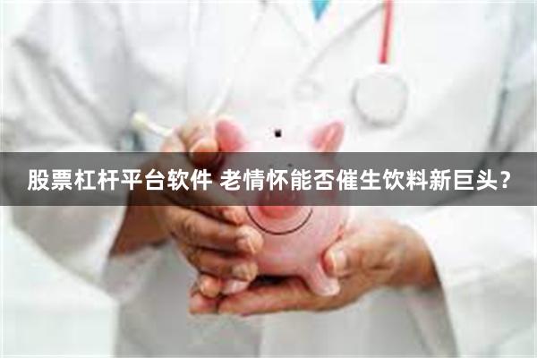 股票杠杆平台软件 老情怀能否催生饮料新巨头？