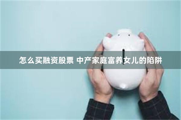 怎么买融资股票 中产家庭富养女儿的陷阱