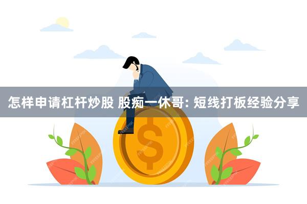 怎样申请杠杆炒股 股痴一休哥: 短线打板经验分享