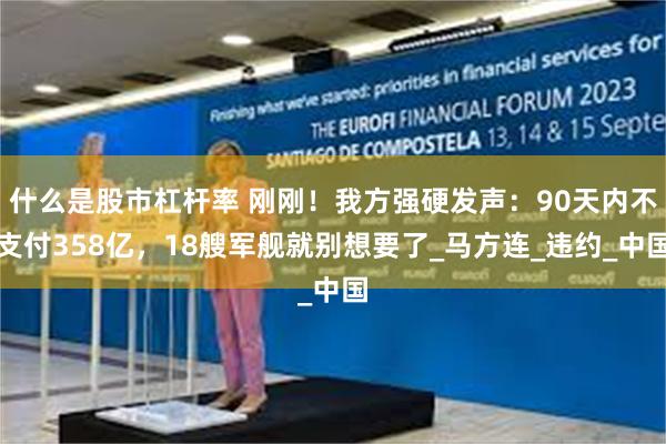 什么是股市杠杆率 刚刚！我方强硬发声：90天内不支付358亿，18艘军舰就别想要了_马方连_违约_中国