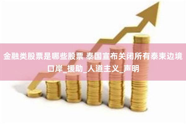 金融类股票是哪些股票 泰国宣布关闭所有泰柬边境口岸_援助_人道主义_声明