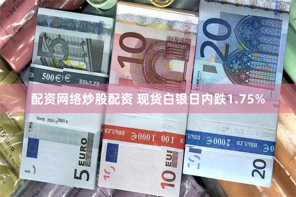 配资网络炒股配资 现货白银日内跌1.75%